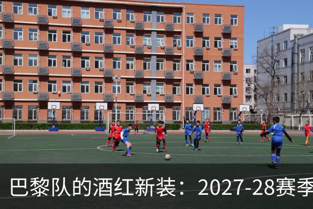巴黎队的酒红新装：2027-28赛季第三球衣爆料！