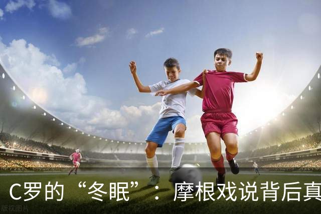 C罗的“冬眠”：摩根戏说背后真相即将登场